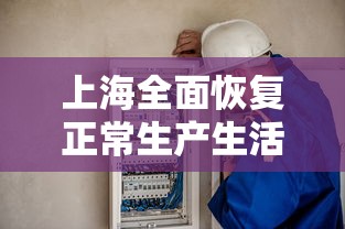 上海全面恢复正常生产生活秩序(上海恢复战时状态) 上海全面恢复正常生产生活秩序(上海恢复战时状态)