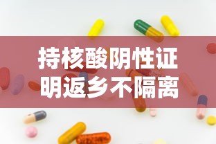 持核酸阴性证明返乡不隔离 · 持有核酸阴性证明是否需要隔离