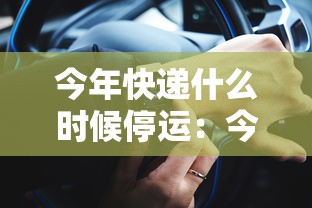 今年快递什么时候停运：今年快递大概什么时候停运