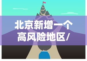 北京新增一个高风险地区/北京今增3例确诊 1地升高风险