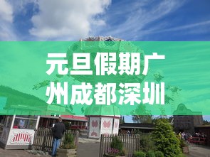 元旦假期广州成都深圳成最火城市：广州深圳哪里更热