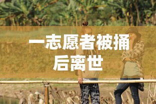 一志愿者被捅后离世 一志愿者被捅后离世