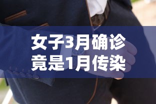 女子3月确诊竟是1月传染(女子3月确诊竟是1月传染病毒)
