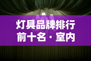 灯具品牌排行前十名 · 室内灯具品牌排行前十名 灯具品牌排行前十名 · 室内灯具品牌排行前十名