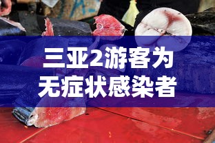 三亚2游客为无症状感染者密接：三亚新增无症状感染者确诊一例
