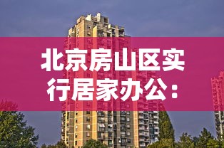 北京房山区实行居家办公:北京 鼓励居家办公