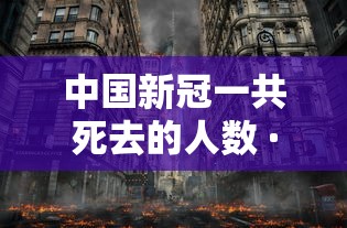 中国新冠一共死去的人数 · 中国新冠一共死去的人数是多少