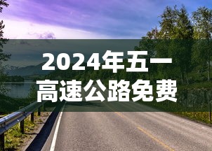 2024年五一高速公路免费几天/202年五一高速免费吗