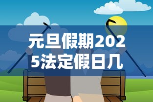 元旦假期2025法定假日几天/2025年元旦是什么时候 元旦假期2025法定假日几天/2025年元旦是什么时候