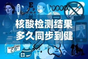 核酸检测结果多久同步到健康码上:核酸检测结果多久才能在健康码上更新