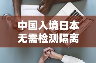 中国入境日本无需检测隔离：中国入境日本无需检测隔离的地方
