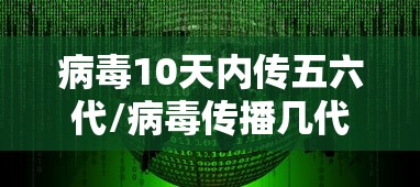 病毒10天内传五六代/病毒传播几代后毒性减弱