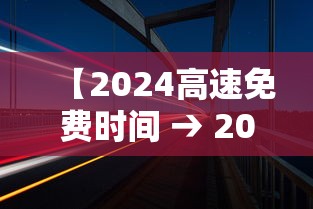 【2024高速免费时间 → 2024年高速免费】