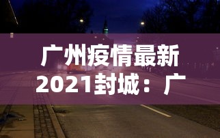 广州疫情最新2021封城：广州最新封城情况