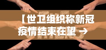【世卫组织称新冠疫情结束在望 → 世卫 新冠结束】 【世卫组织称新冠疫情结束在望 → 世卫 新冠结束】