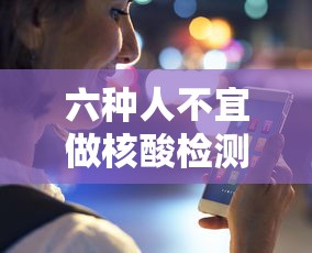 六种人不宜做核酸检测 · 六种人不宜做核酸检测的原因