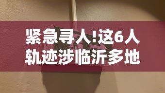 紧急寻人!这6人轨迹涉临沂多地 紧急寻人!这6人轨迹涉临沂多地