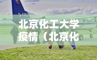 北京化工大学疫情(北京化工大学最新情况) 北京化工大学疫情(北京化工大学最新情况)