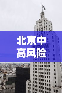北京中高风险地区（北京中高风险地区划分最新）
