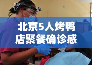 北京5人烤鸭店聚餐确诊感染3服务员 · 北京烤鸭新闻