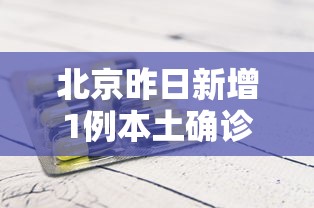 北京昨日新增1例本土确诊：北京昨日新增疑似病例