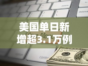 美国单日新增超3.1万例 美国单日新增超3.1万例