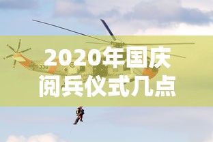 2020年国庆阅兵仪式几点开始 · 2020年国庆阅兵什么时候开始什么时候结束