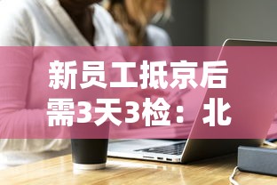 新员工抵京后需3天3检:北京入职3天内核酸检测 新员工抵京后需3天3检:北京入职3天内核酸检测