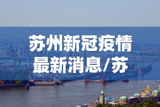 苏州新冠疫情最新消息/苏州新冠最新官方消息