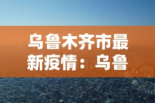 乌鲁木齐市最新疫情：乌鲁木齐市疫情最新消息是多少例