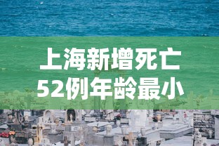 上海新增死亡52例年龄最小33岁（上海新增死亡52例年龄最小33岁的人）