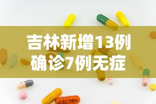 吉林新增13例确诊7例无症状（吉林新增确诊病例4例,无症状感染者3例）