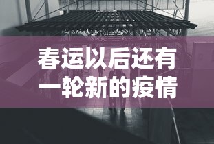 春运以后还有一轮新的疫情：春运以后还有一轮新的疫情发生吗