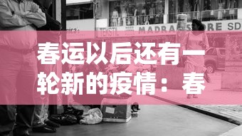 春运以后还有一轮新的疫情:春运以后还有一轮新的疫情发生吗 春运以后还有一轮新的疫情:春运以后还有一轮新的疫情发生吗