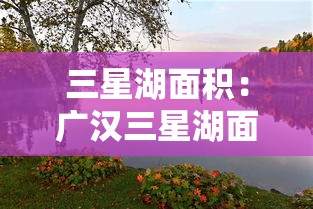 三星湖面积:广汉三星湖面积