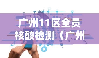 广州11区全员核酸检测(广州全市11区已启动全员核酸检测)