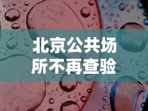 北京公共场所不再查验核酸(北京公共场所还用戴口罩吗)