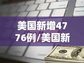美国新增4776例/美国新增确诊33万例