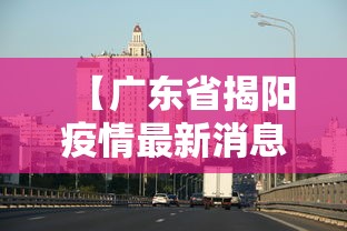 【广东省揭阳疫情最新消息 → 广东省揭阳病毒最新消息】