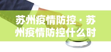 苏州疫情防控 · 苏州疫情防控什么时候结束 苏州疫情防控 · 苏州疫情防控什么时候结束