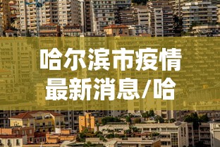 哈尔滨市疫情最新消息/哈尔滨市疫情最新情况 哈尔滨市疫情最新消息/哈尔滨市疫情最新情况