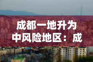 成都一地升为中风险地区：成都又一地升为中风险地区