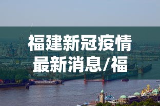 福建新冠疫情最新消息/福建新型冠状病毒最新疫情