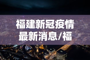 福建新冠疫情最新消息/福建新型冠状病毒最新疫情