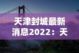 天津封城最新消息2022：天津封城最新消息2022年11月