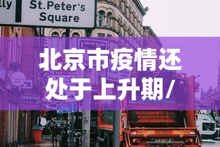 北京市疫情还处于上升期/北京疫情将会持续到什么时候