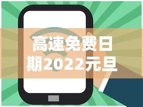 高速免费日期2022元旦（免高速费的时间元旦）