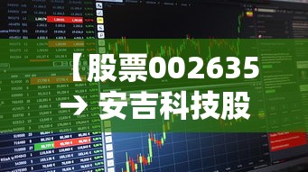 【股票002635 → 安吉科技股票002635】