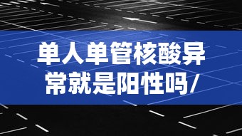 单人单管核酸异常就是阳性吗/单人单管核酸多长时间出结果