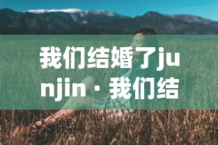我们结婚了junjin · 我们结婚了junjin全集免费观看